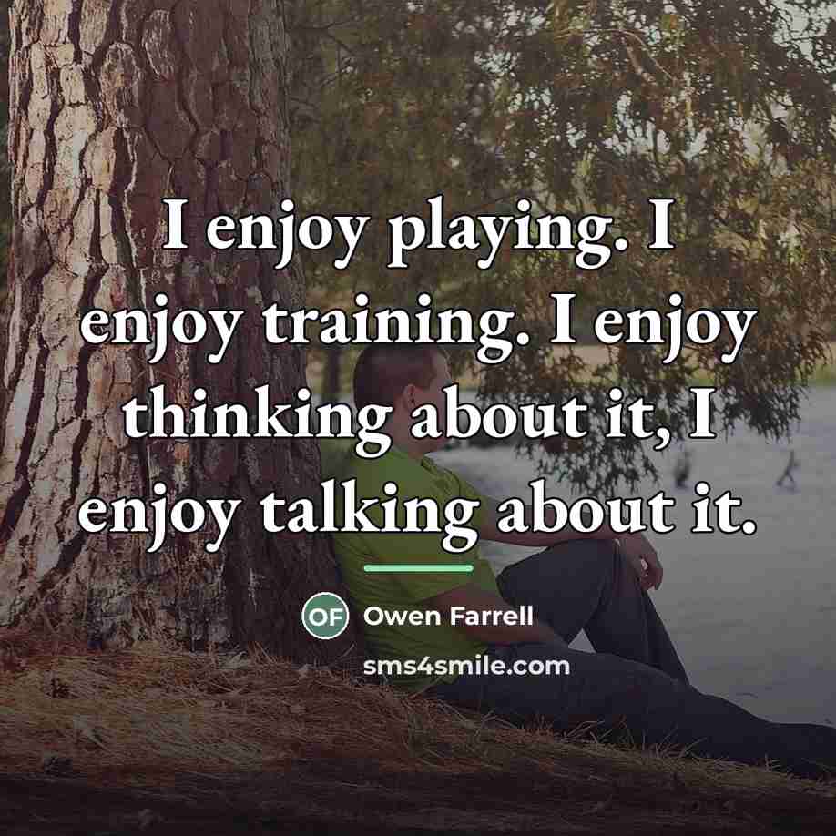 “I enjoy playing. I enjoy training. I enjoy thinking about…” quote by Owen Farrell