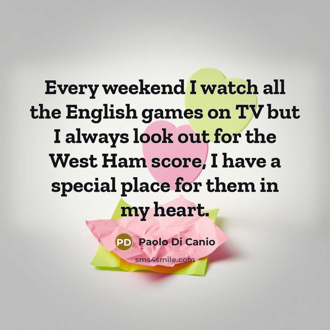 “Every weekend I watch all the English games on TV but I always look out for the West Ham score, I have a special place for them in my heart.” quote by Paolo di Canio