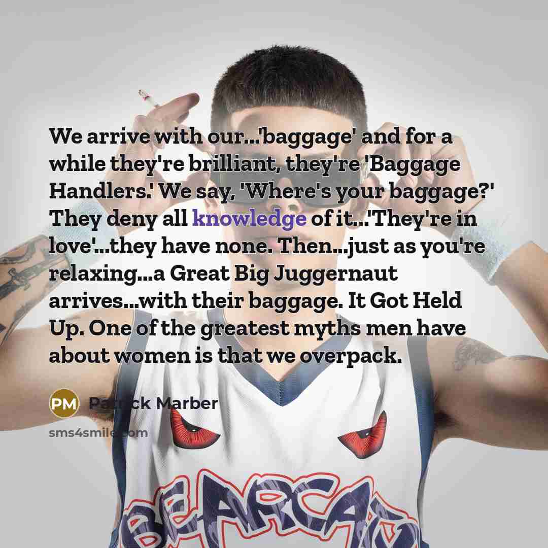 “We arrive with our...'baggage' and for a while they're brilliant,…” quote by Patrick Marber