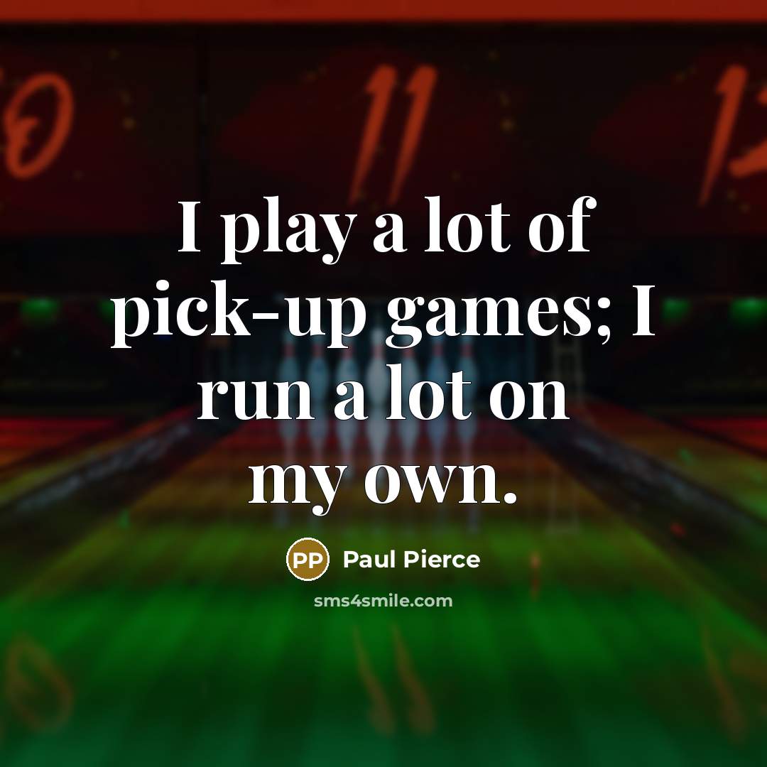 “I play a lot of pick-up games; I run a…” quote by Paul Pierce