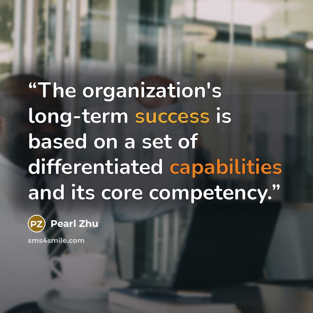 “The organization's long-term success is based on a set of differentiated capabilities and its core competency.” quote by Pearl Zhu