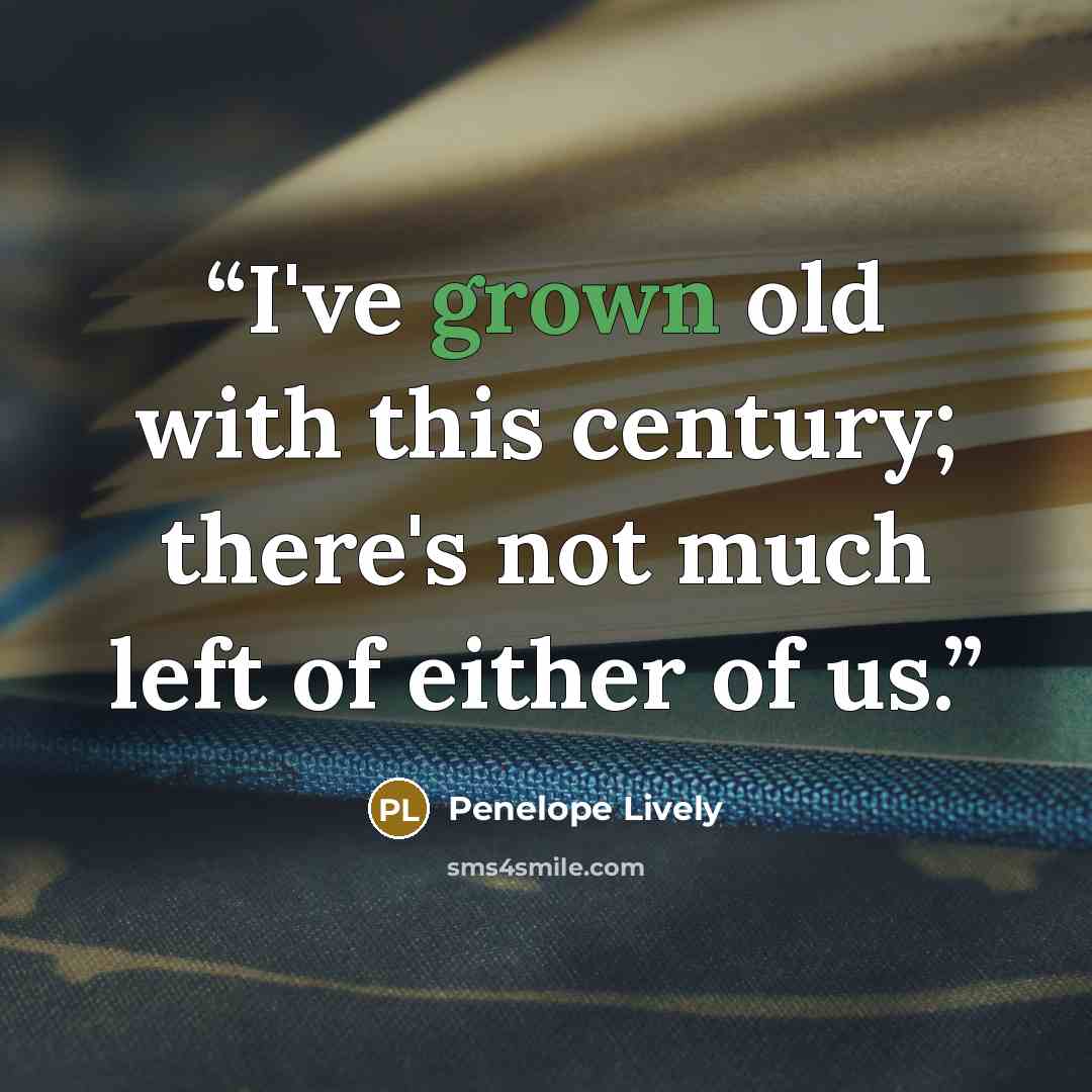 “I've grown old with this century; there's not much left of either of us.” quote by Penelope Lively