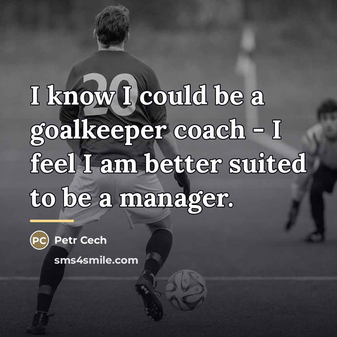 “I know I could be a goalkeeper coach - I…” quote by Petr Cech
