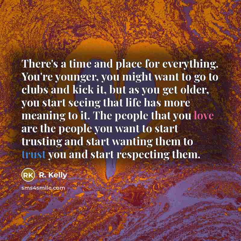 “There's a time and place for everything. You're younger, you…” quote by R. Kelly