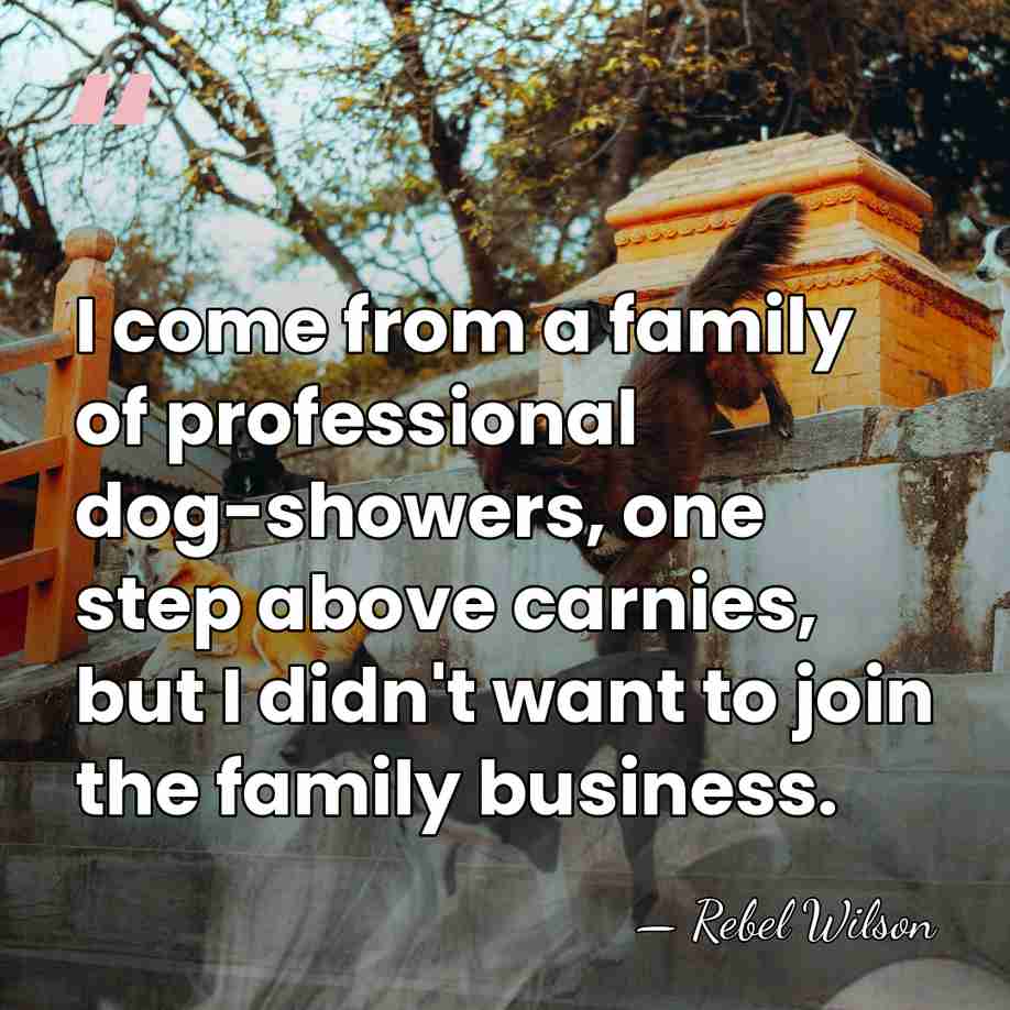 I come from a family of professional dog-showers, one step above carnies,&hellip; - Rebel Wilson