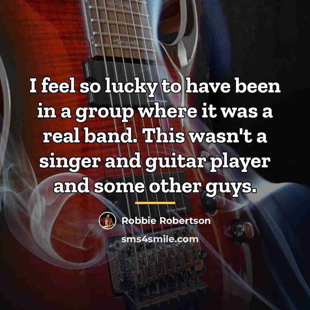 “I feel so lucky to have been in a group…” quote by Robbie Robertson