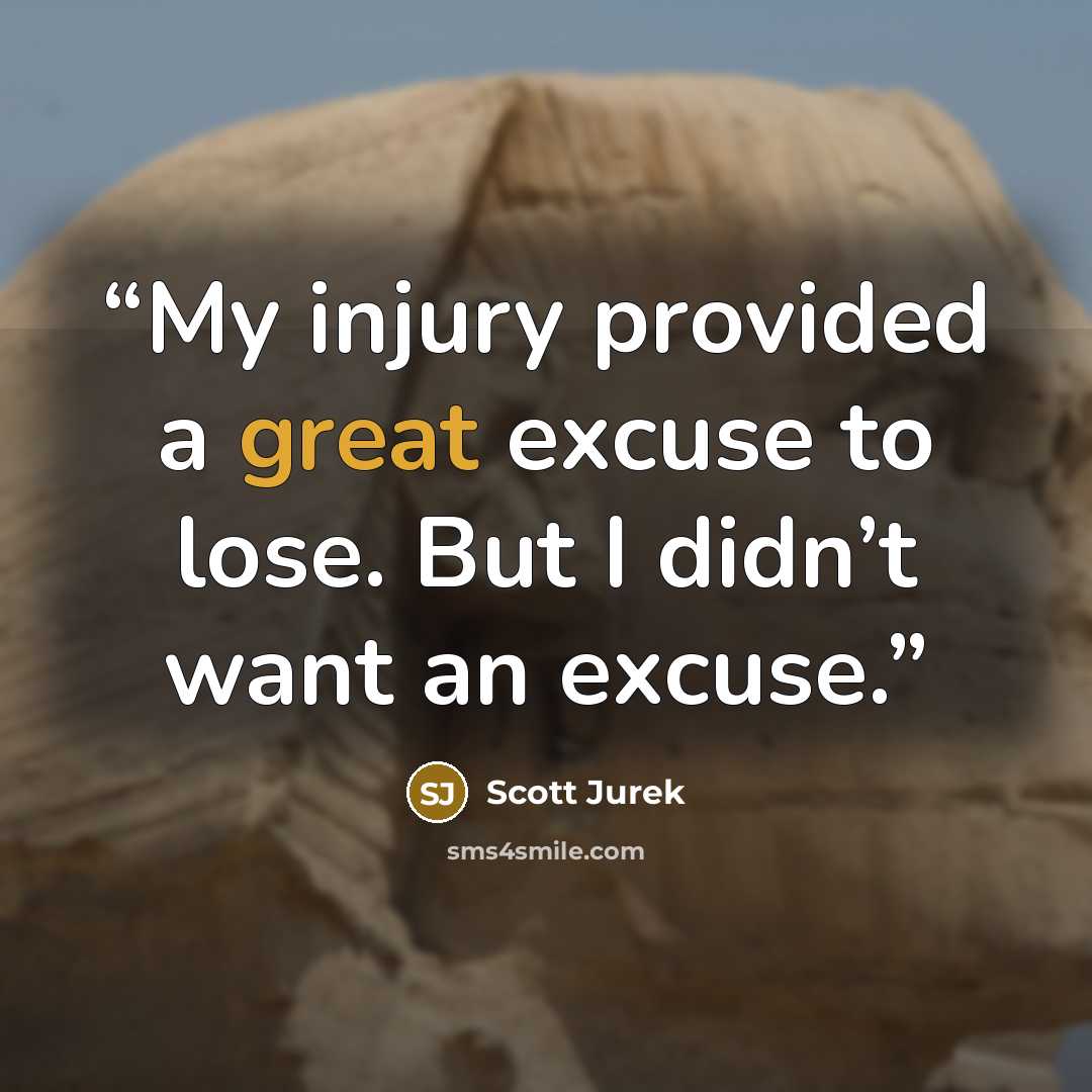 “My injury provided a great excuse to lose. But I didn’t want an excuse.” quote by Scott Jurek