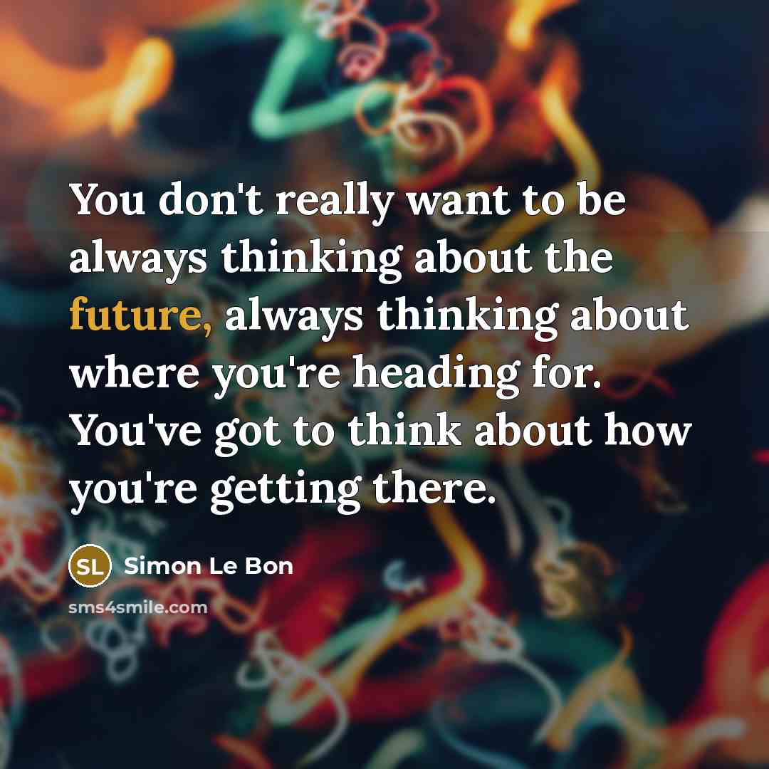 “You don't really want to be always thinking about the…” quote by Simon Le Bon