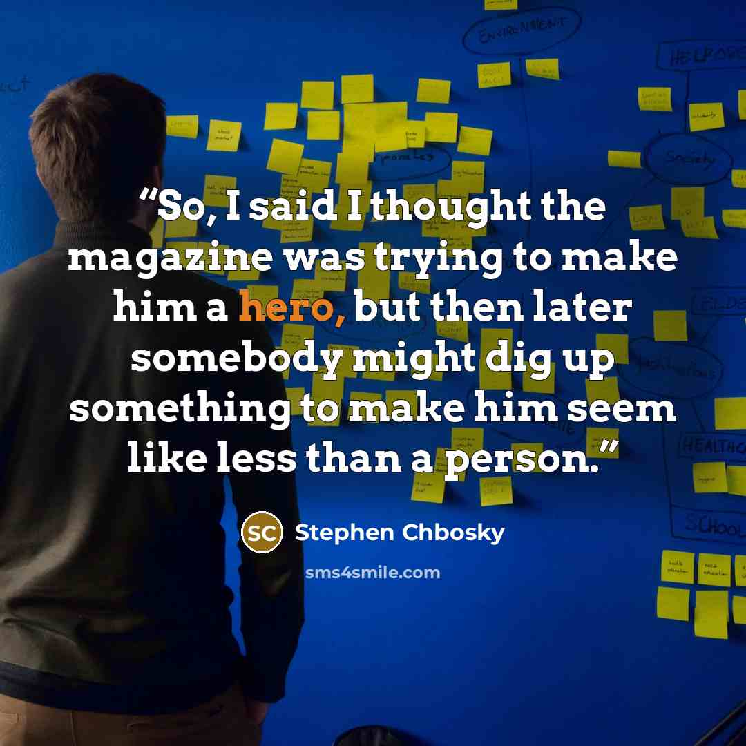 “So, I said I thought the magazine was trying to make him a hero, but then later somebody might dig up something to make him seem like less than a person.” quote by Stephen Chbosky