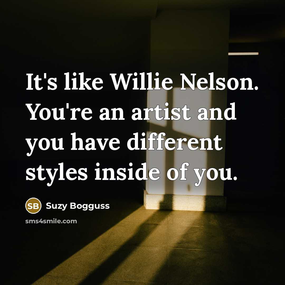 “It's like Willie Nelson. You're an artist and you have…” quote by Suzy Bogguss