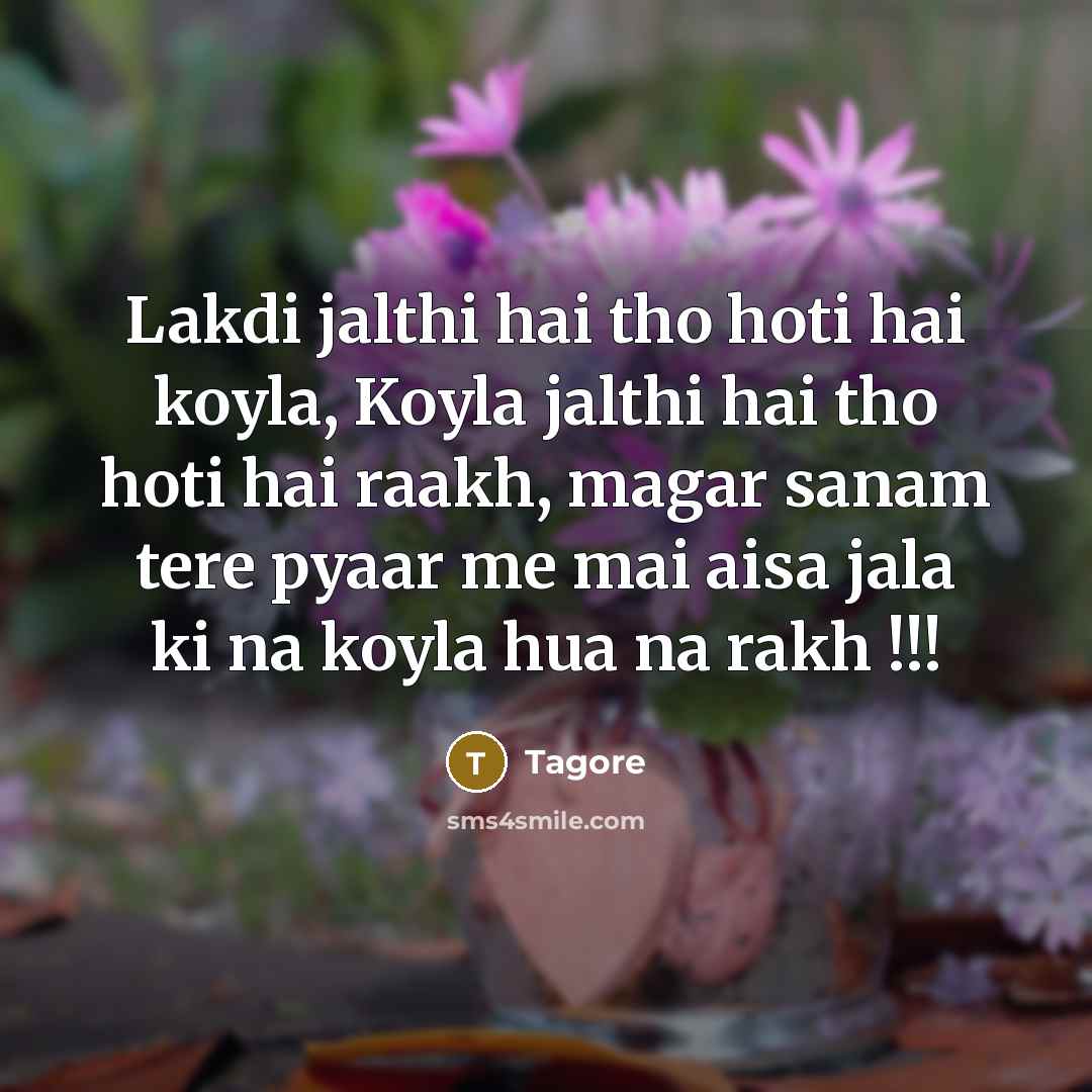 “Lakdi jalthi hai tho hoti hai koyla, Koyla jalthi hai tho hoti hai raakh, magar sanam tere pyaar me mai aisa jala ki na koyla hua na rakh !!!” quote by Tagore