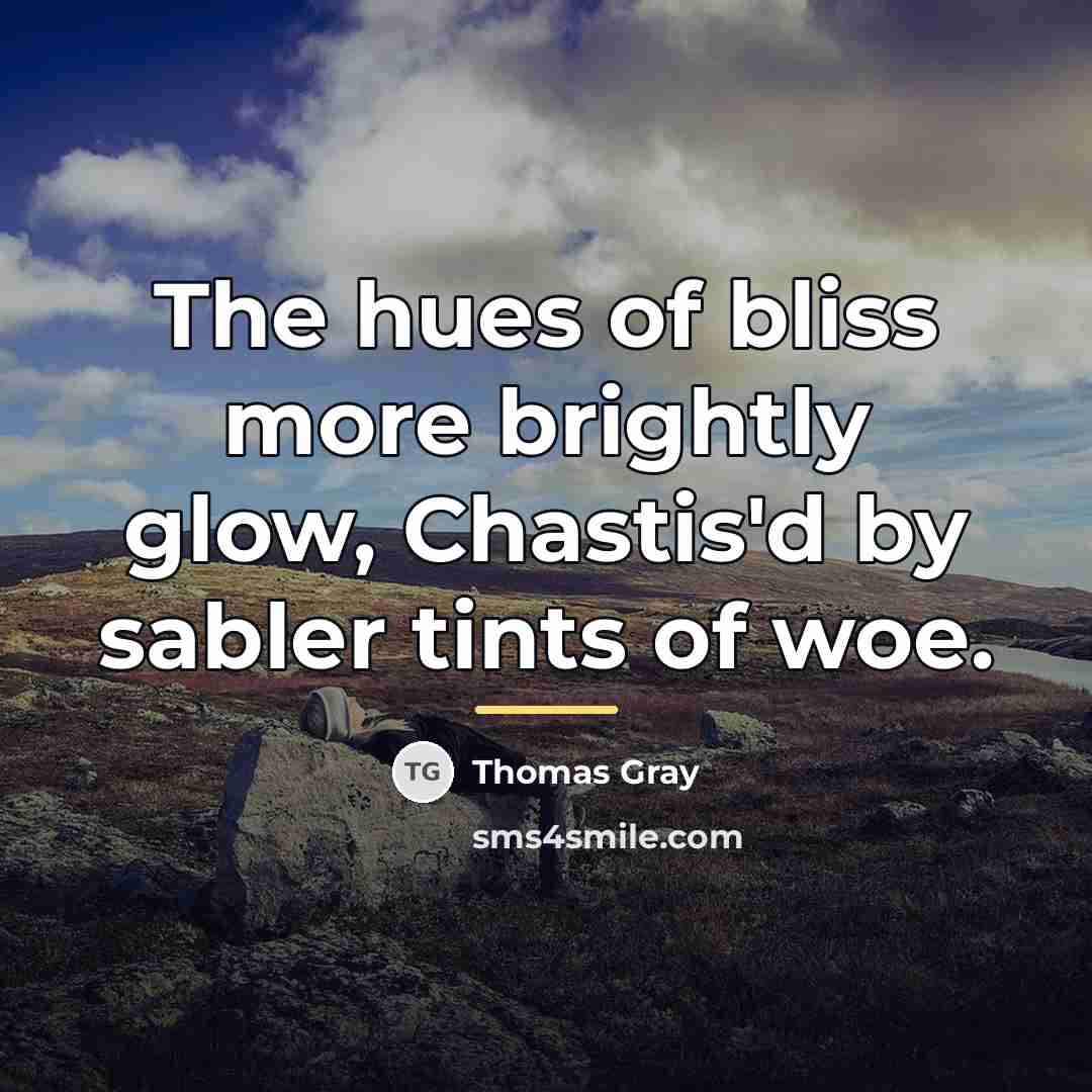 “The hues of bliss more brightly glow, Chastis'd by sabler…” quote by Thomas Gray