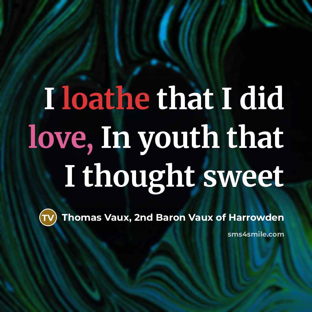 “I loathe that I did love, In youth that I…” quote by Thomas Vaux, 2nd Baron Vaux of Harrowden
