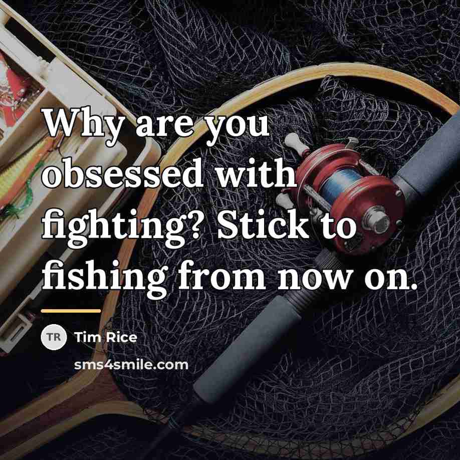 “Why are you obsessed with fighting? Stick to fishing from…” quote by Tim Rice