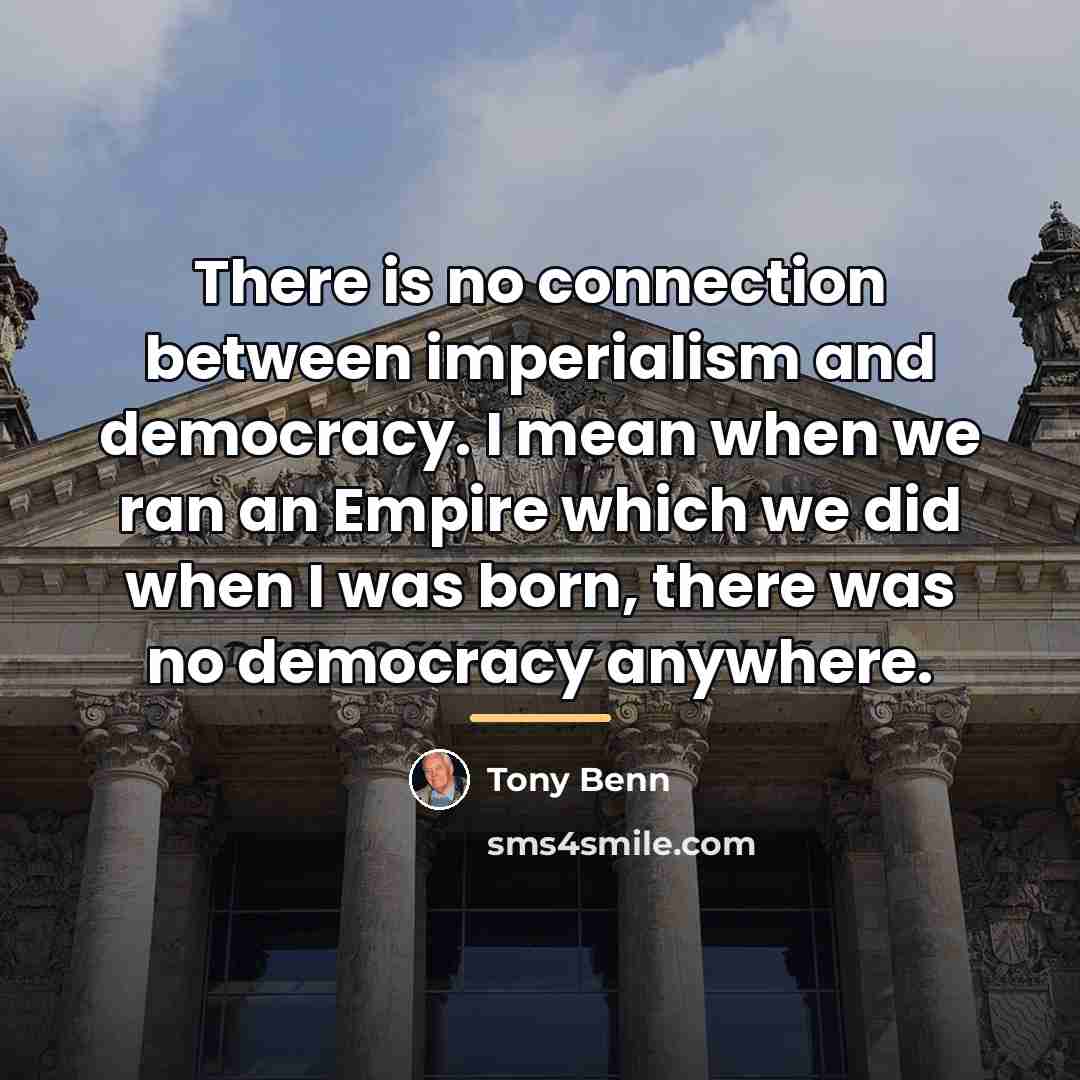 “There is no connection between imperialism and democracy. I mean…” quote by Tony Benn