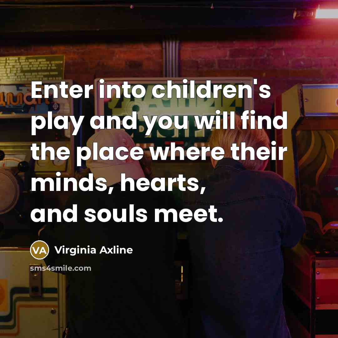 “Enter into children's play and you will find the place…” quote by Virginia Axline