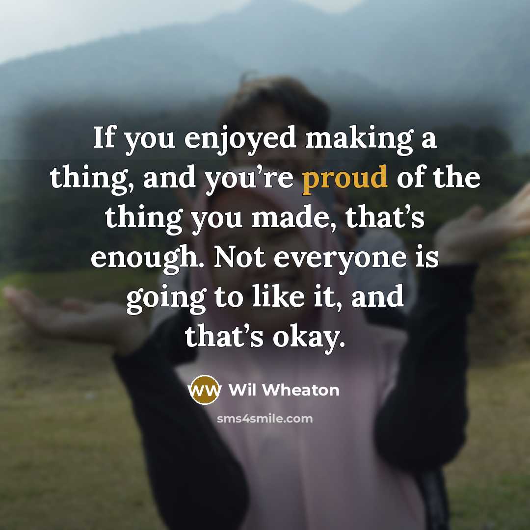 “If you enjoyed making a thing, and you’re proud of…” quote by Wil Wheaton