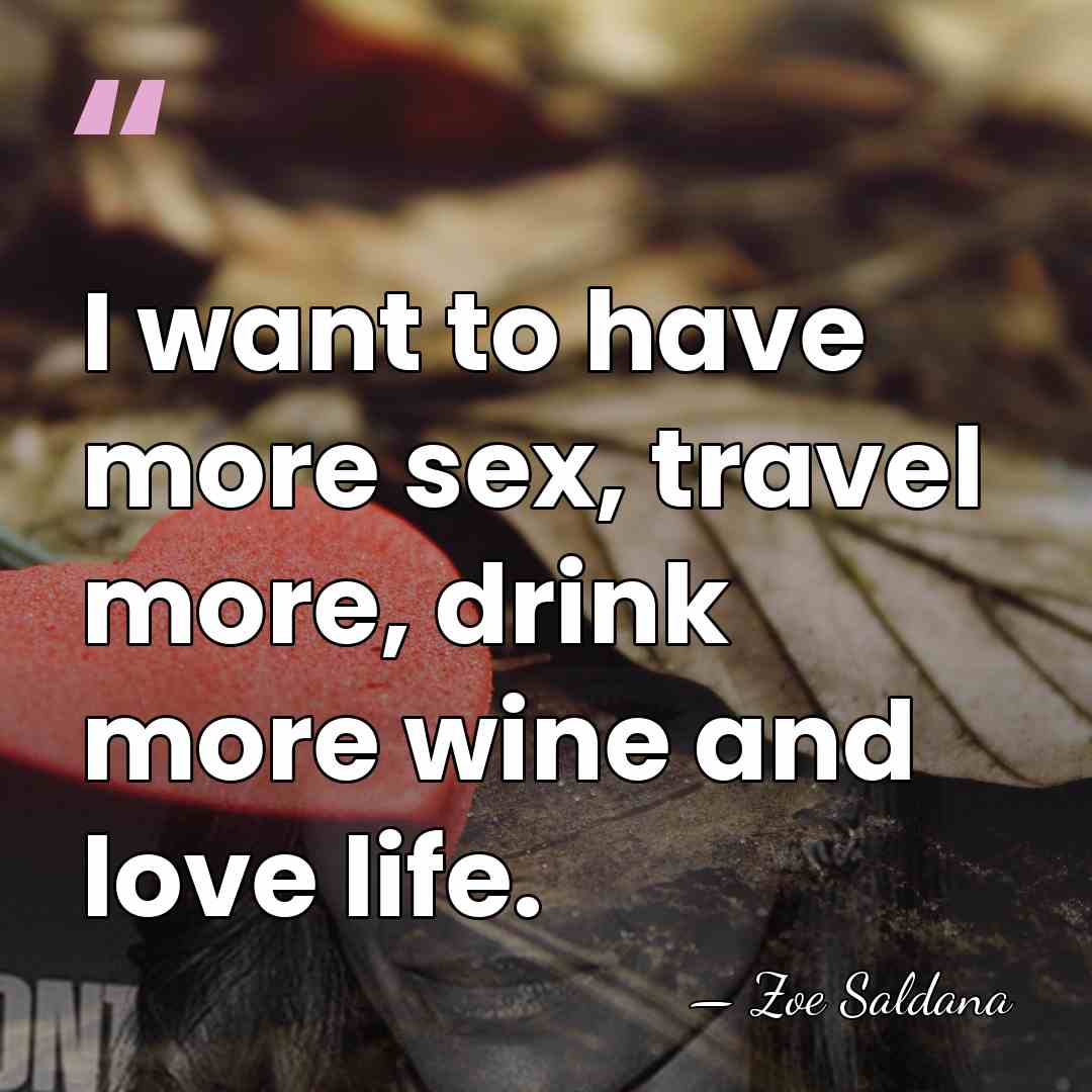 I want to have more sex, travel more, drink more wine and&hellip; - Zoe Saldana