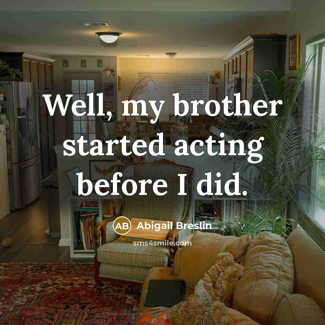 “Well, my brother started acting before I did.…” quote by Abigail Breslin