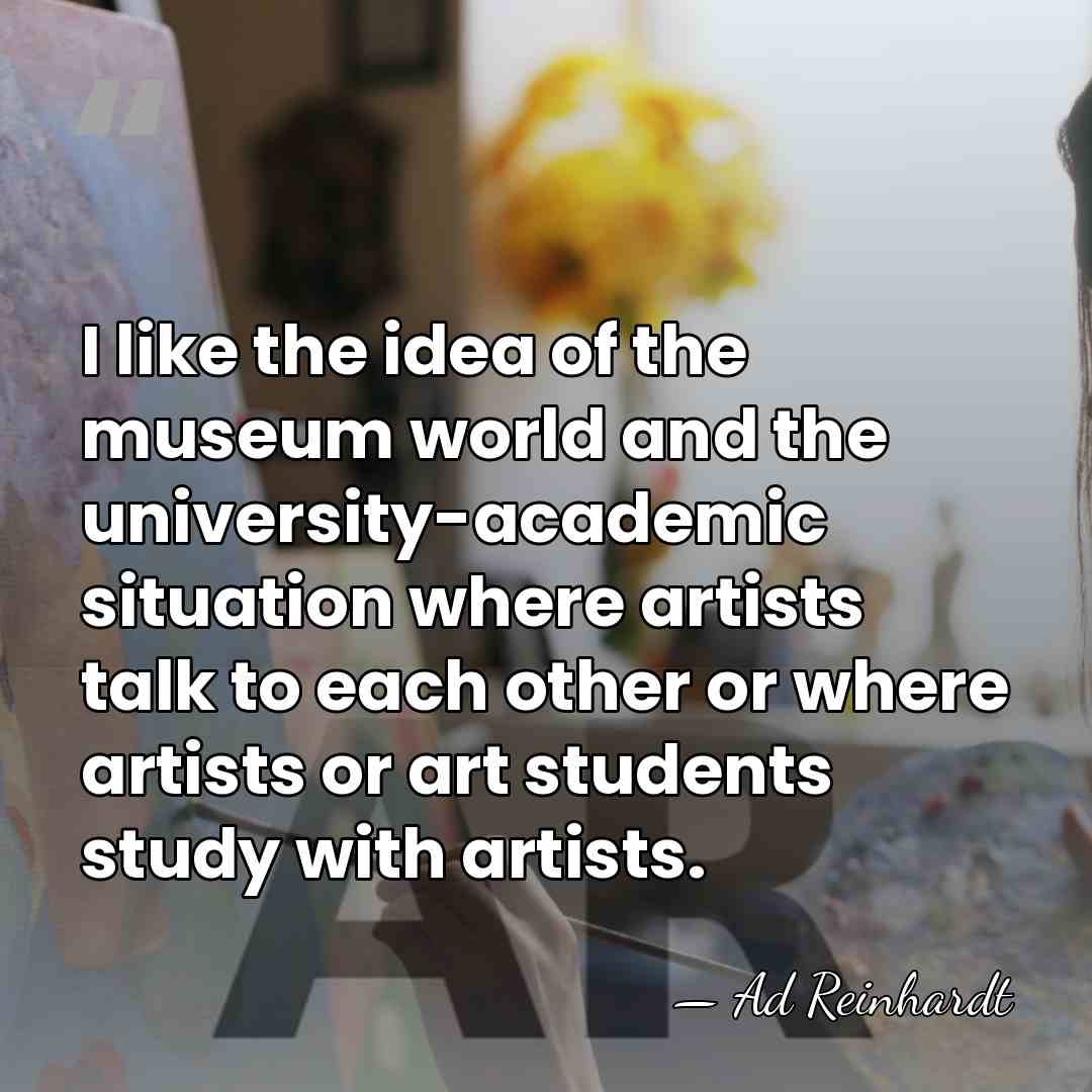 I like the idea of the museum world and the university-academic situation&hellip; - Ad Reinhardt
