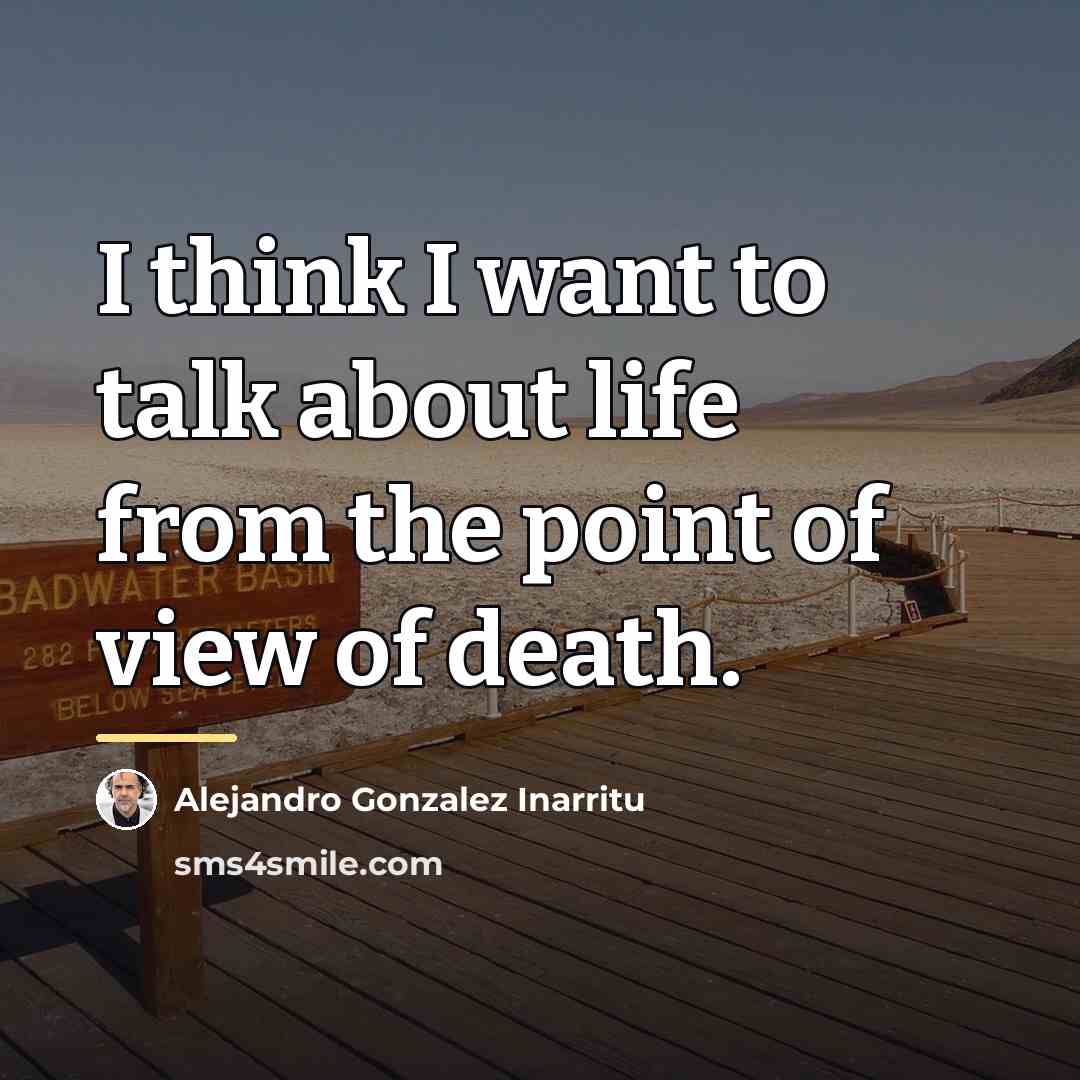 “I think I want to talk about life from the…” quote by Alejandro Gonzalez Inarritu