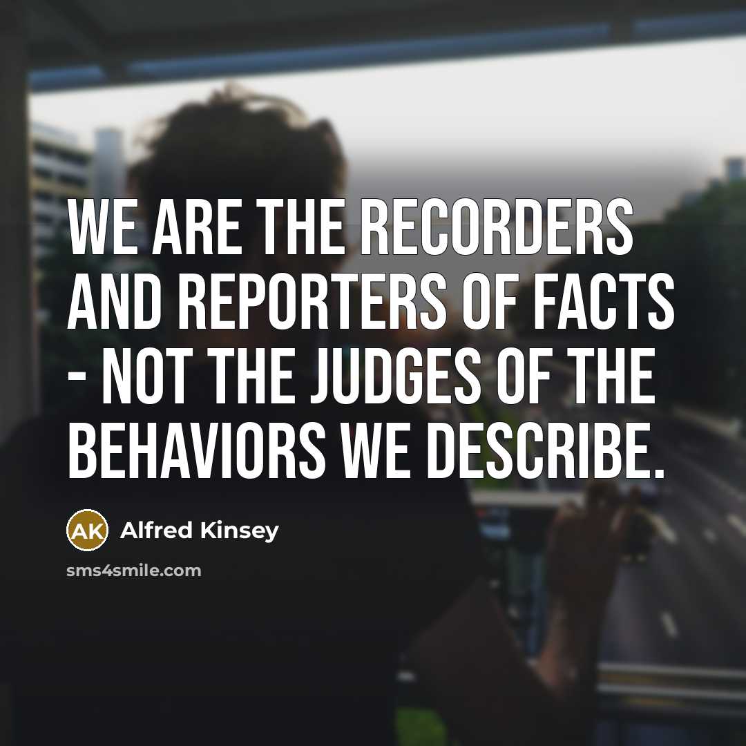 “We are the recorders and reporters of facts - not…” quote by Alfred Kinsey