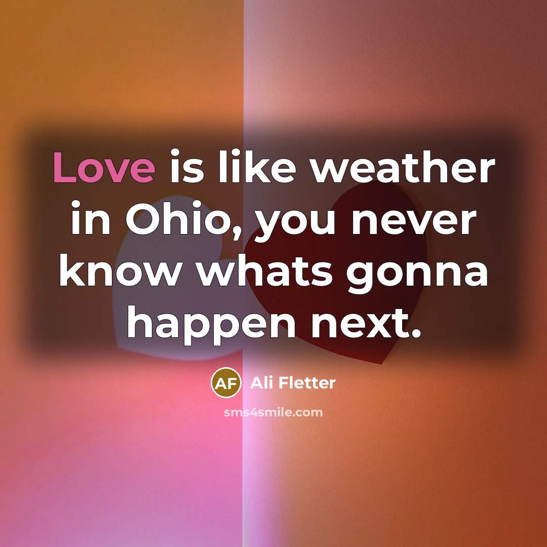 “Love is like weather in Ohio, you never know whats…” quote by Ali Fletter