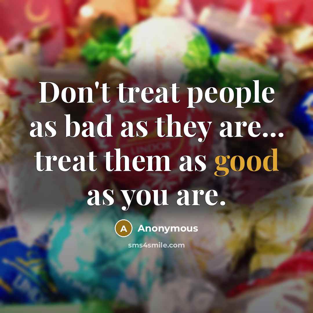 “Don't treat people as bad as they are... treat them…” quote by Anonymous