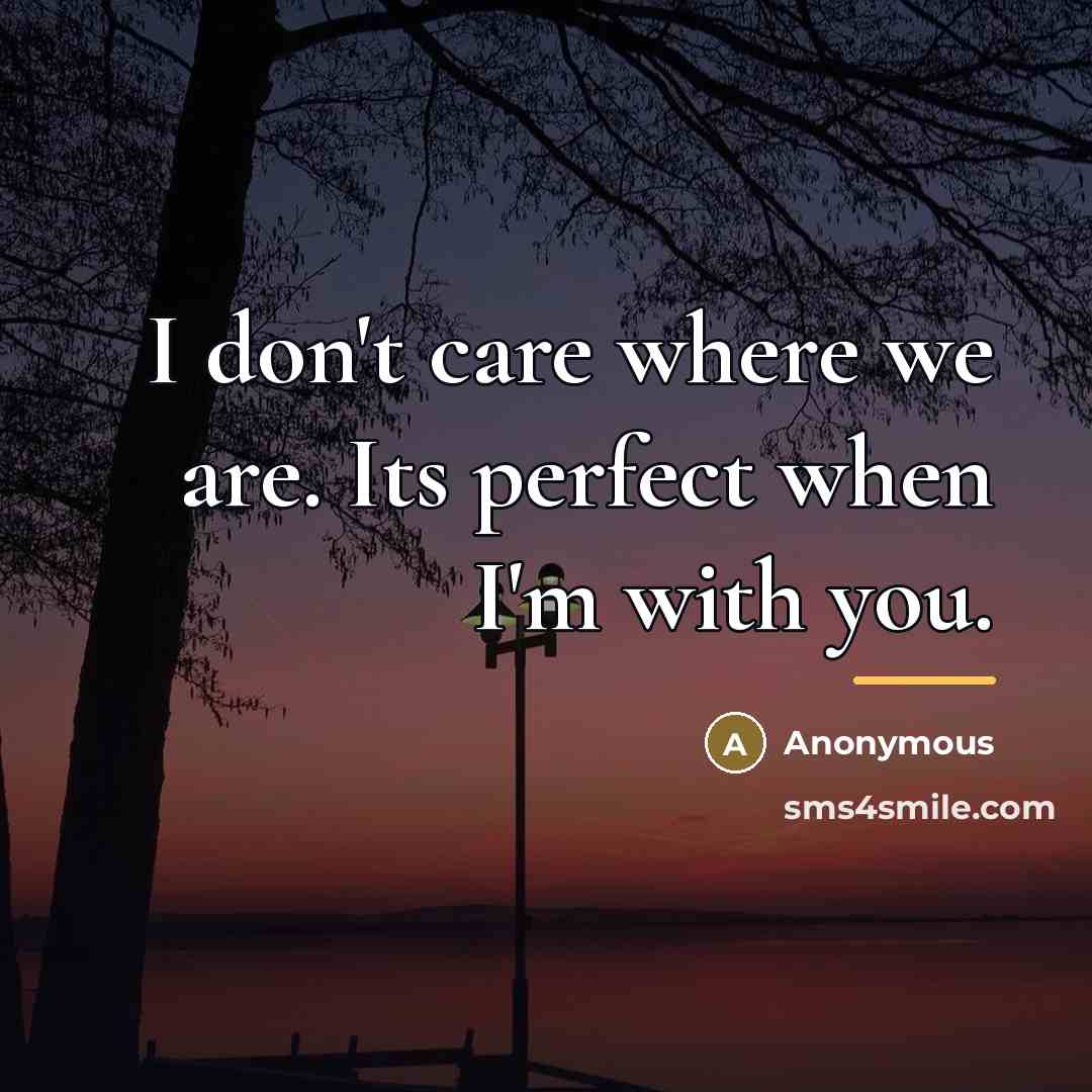 “I don't care where we are. Its perfect when I'm…” quote by Anonymous