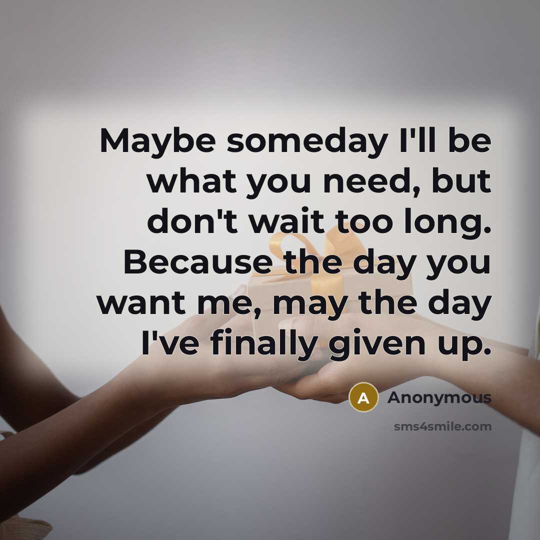 “Maybe someday I'll be what you need, but don't wait…” quote by Anonymous