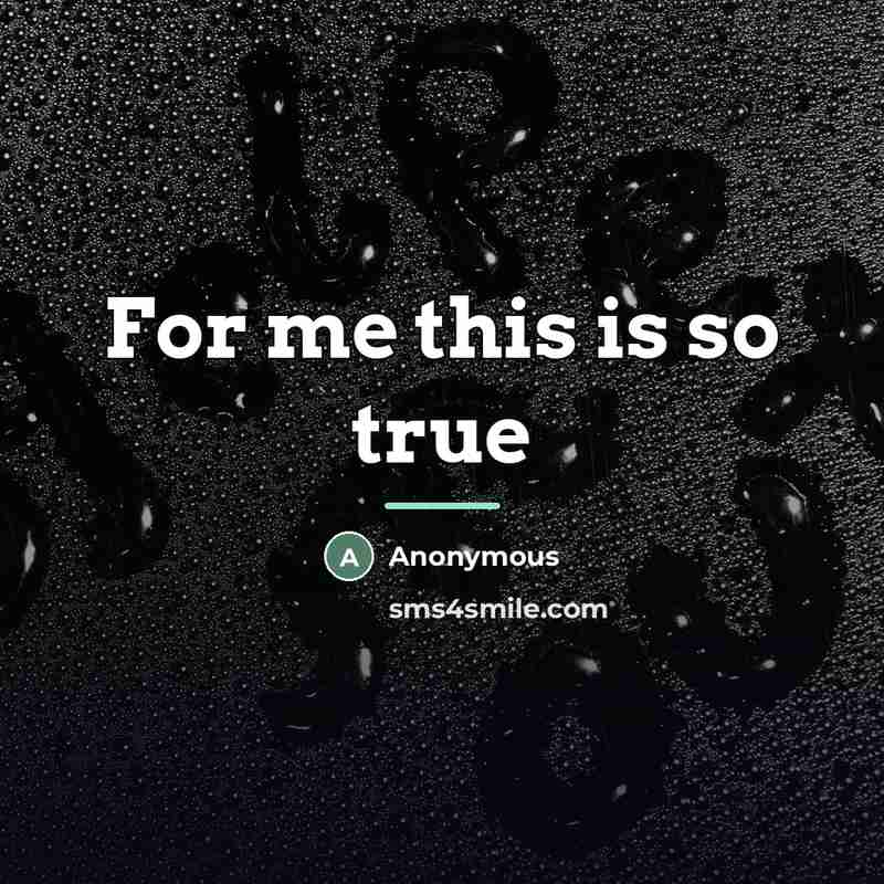 “For me this is so true…” quote by Anonymous