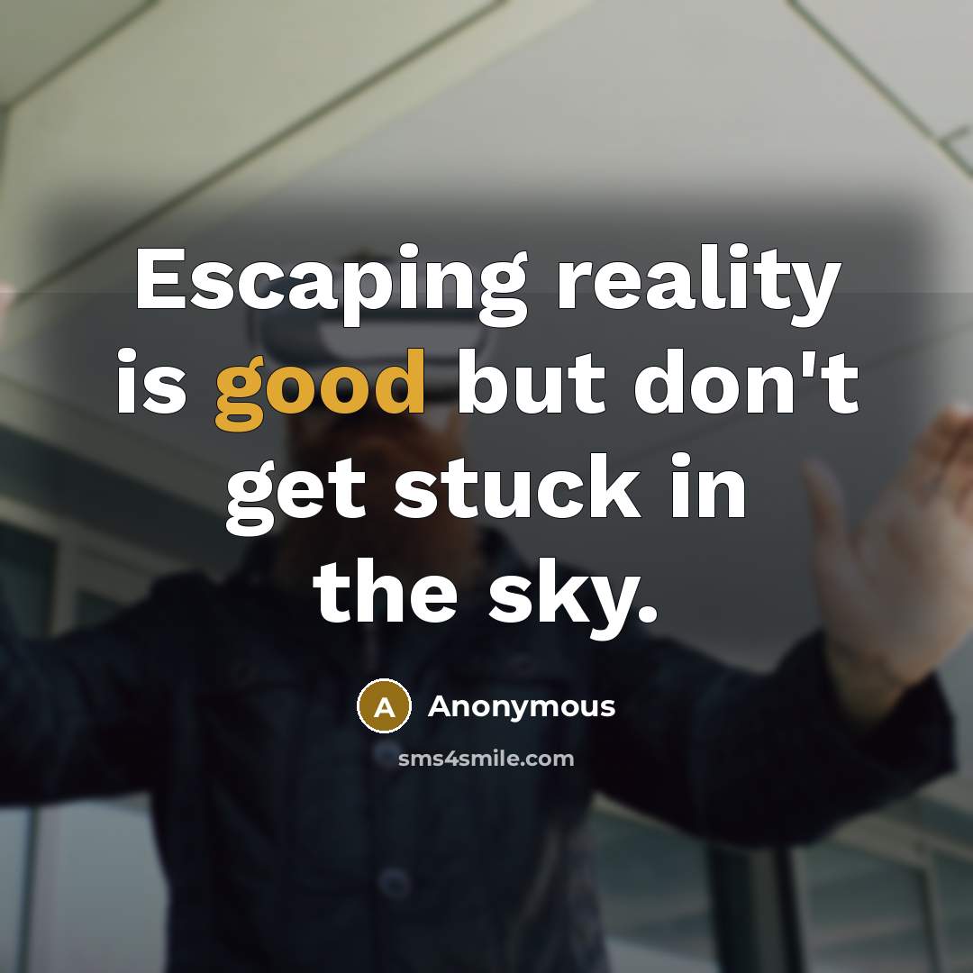 “Escaping reality is good but don't get stuck in the sky.” quote by Anonymous