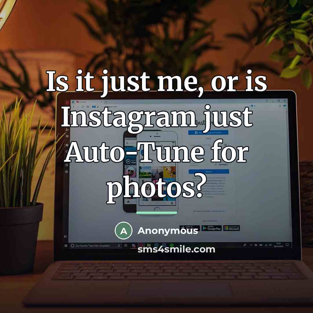 “Is it just me, or is Instagram just Auto-Tune for…” quote by Anonymous