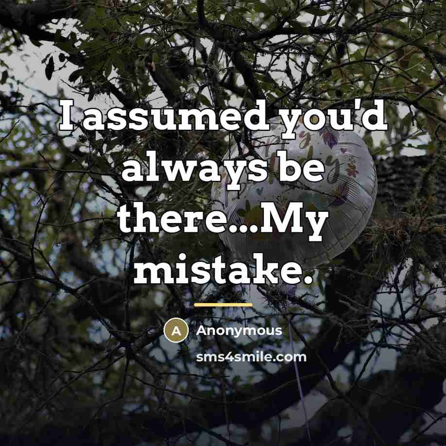 “I assumed you'd always be there...My mistake.…” quote by Anonymous