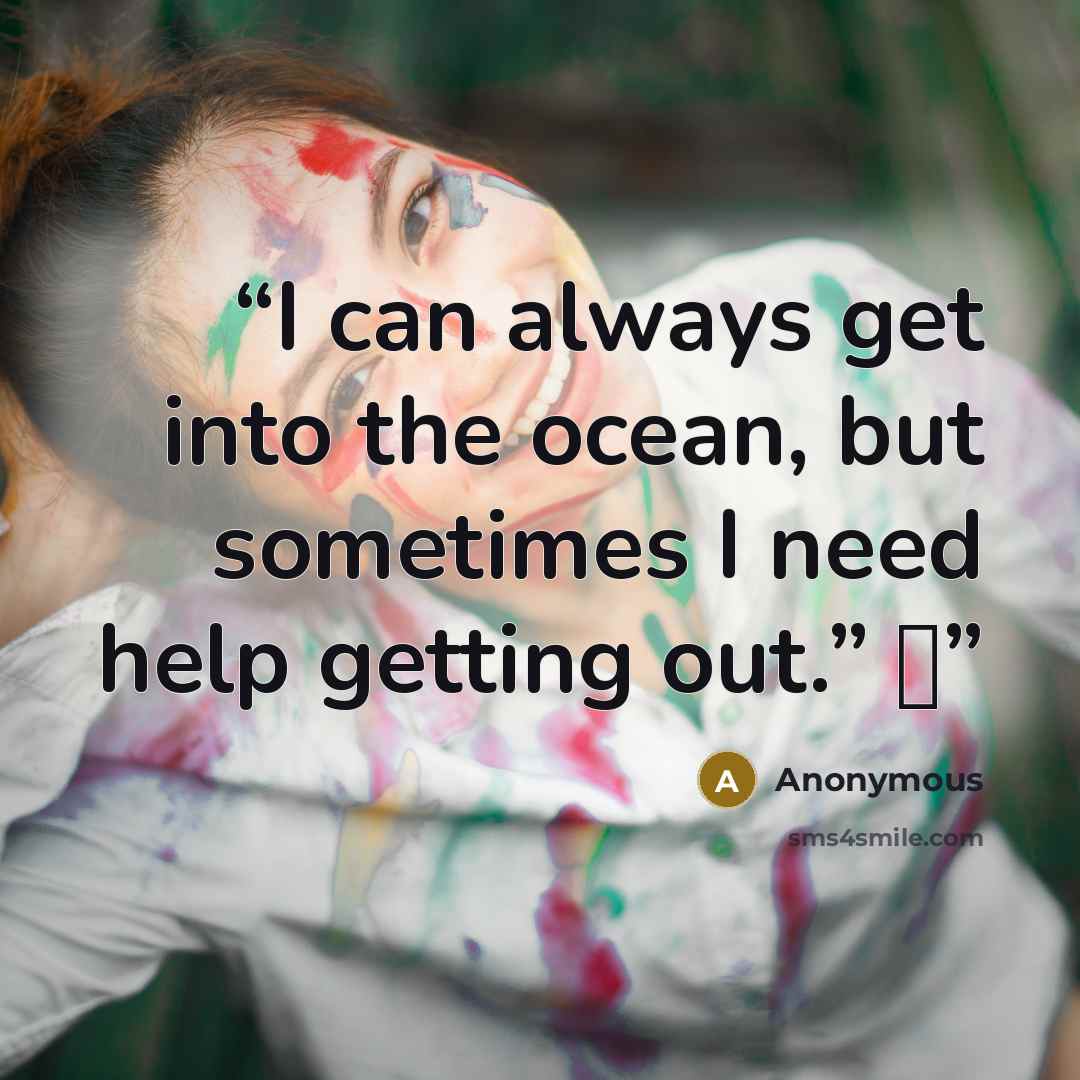 “I can always get into the ocean, but sometimes I need help getting out.” ♦” quote by Anonymous