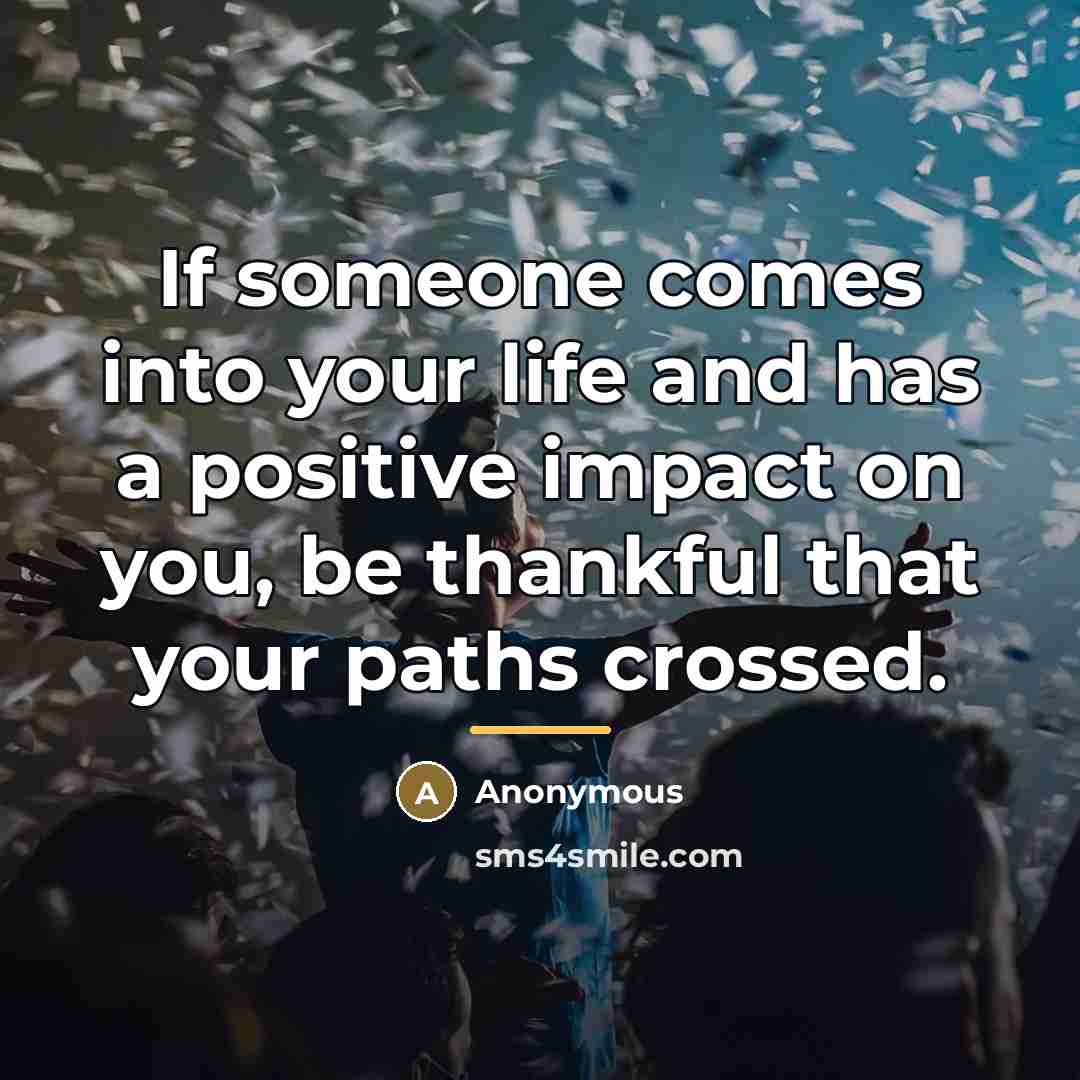 “If someone comes into your life and has a positive…” quote by Anonymous