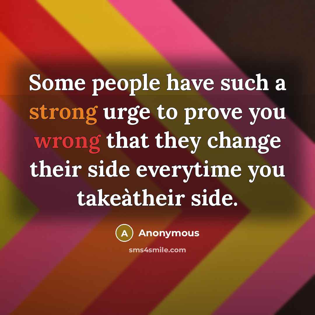 “Some people have such a strong urge to prove you wrong that they change their side everytime you takeàtheir side.” quote by Anonymous