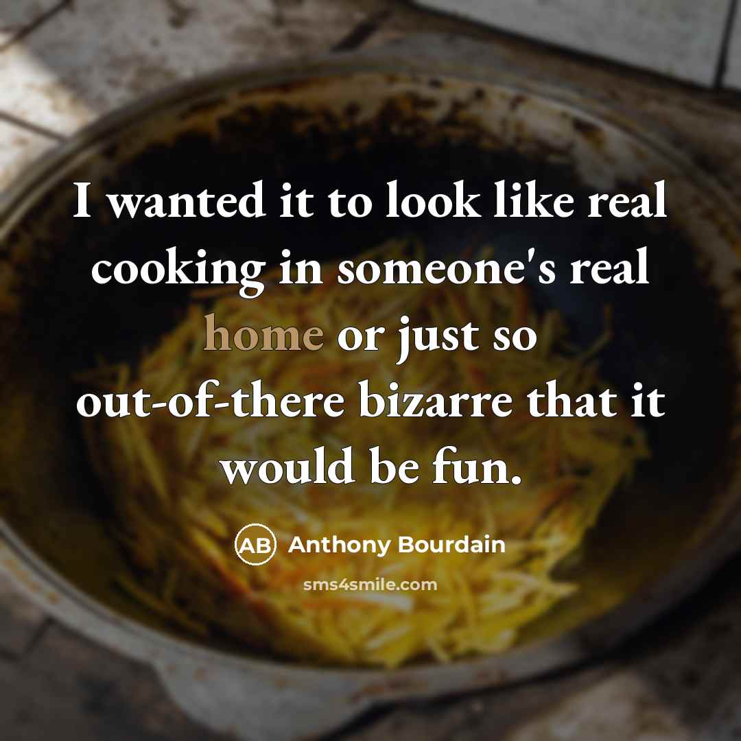 “I wanted it to look like real cooking in someone's…” quote by Anthony Bourdain