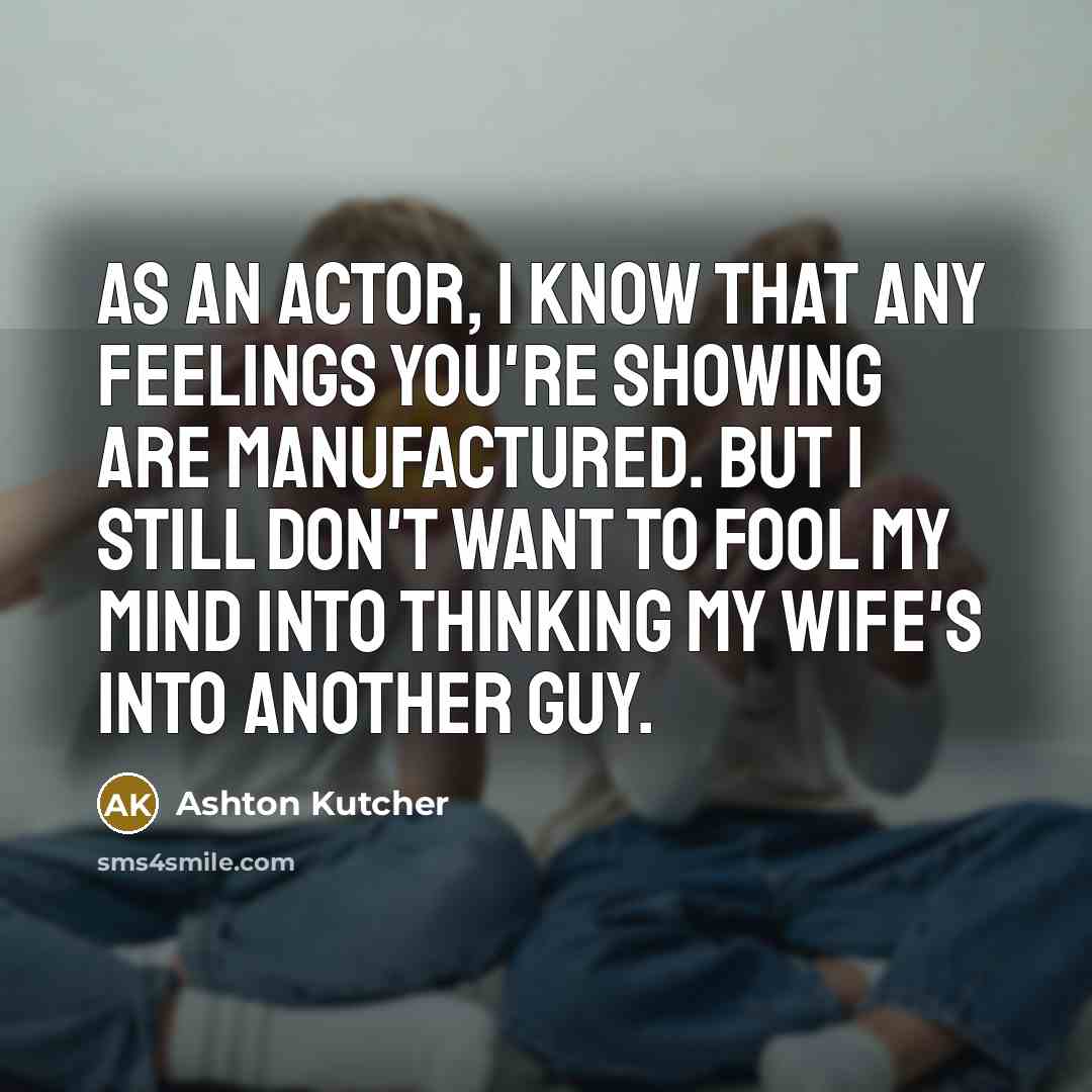 “As an actor, I know that any feelings you're showing…” quote by Ashton Kutcher