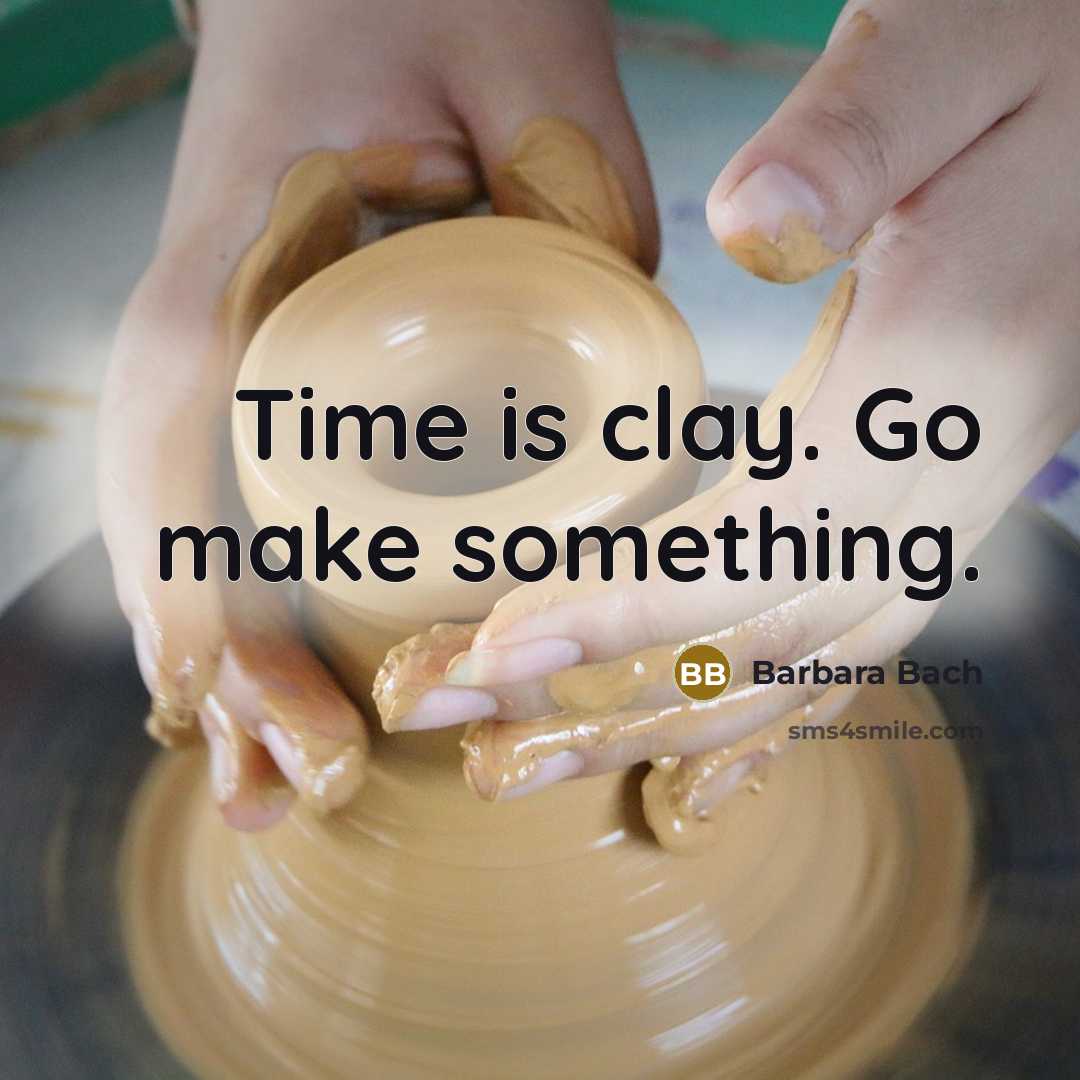 “Time is clay. Go make something.” quote by Barbara Bach