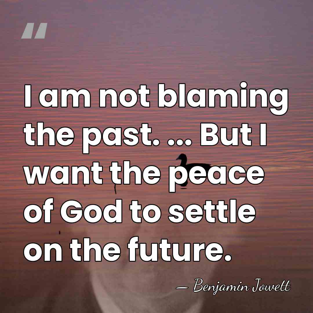 I am not blaming the past. ... But I want the peace&hellip; - Benjamin Jowett