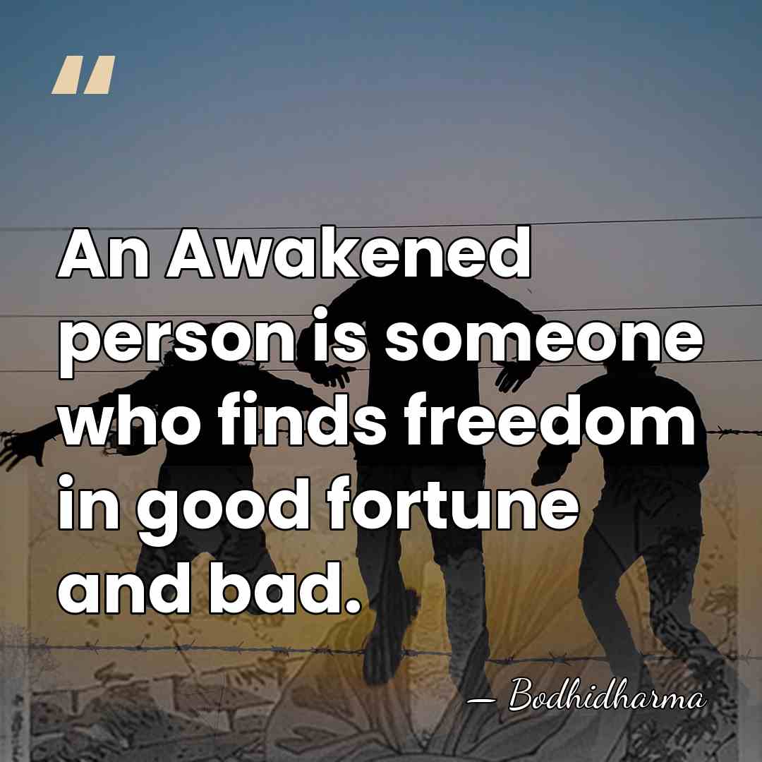 An Awakened person is someone who finds freedom in good fortune and&hellip; - Bodhidharma