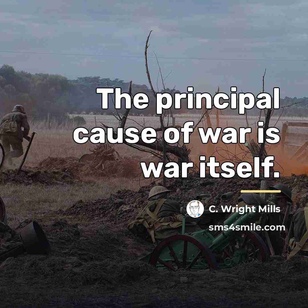 “The principal cause of war is war itself.…” quote by C. Wright Mills