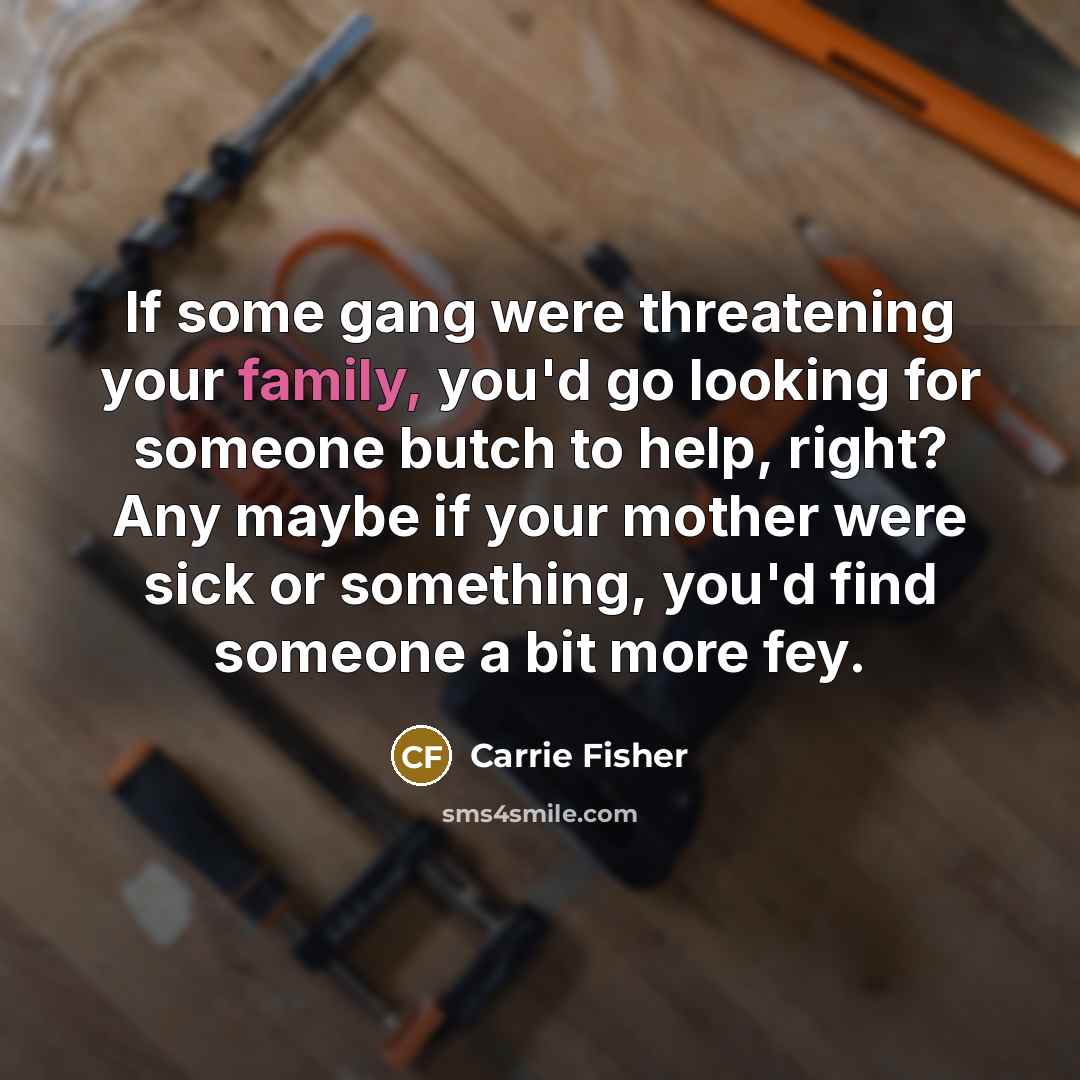 “If some gang were threatening your family, you'd go looking…” quote by Carrie Fisher