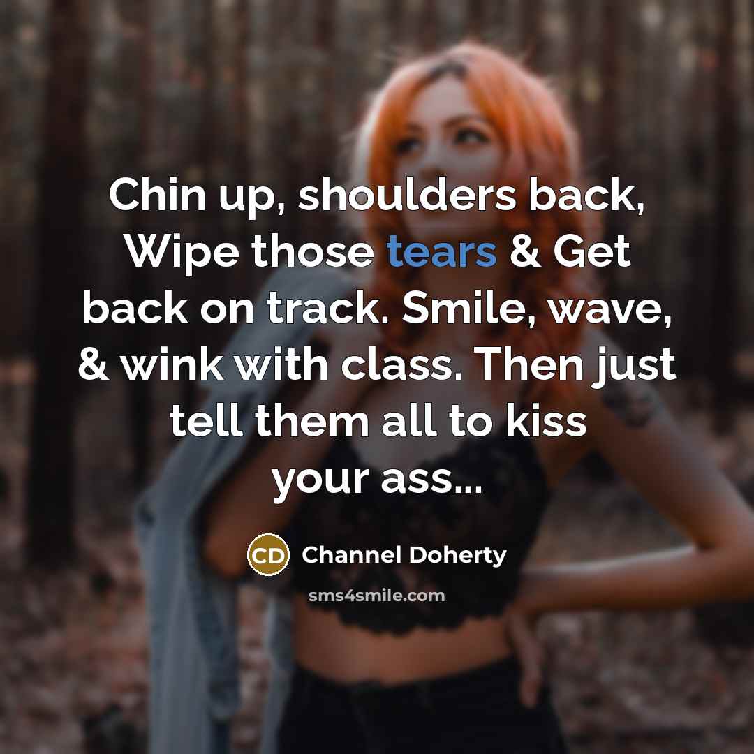 “Chin up, shoulders back, Wipe those tears & Get back…” quote by Channel Doherty