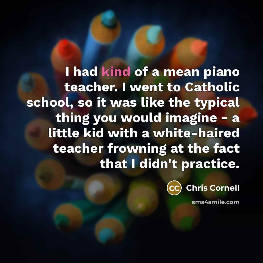 “I had kind of a mean piano teacher. I went…” quote by Chris Cornell