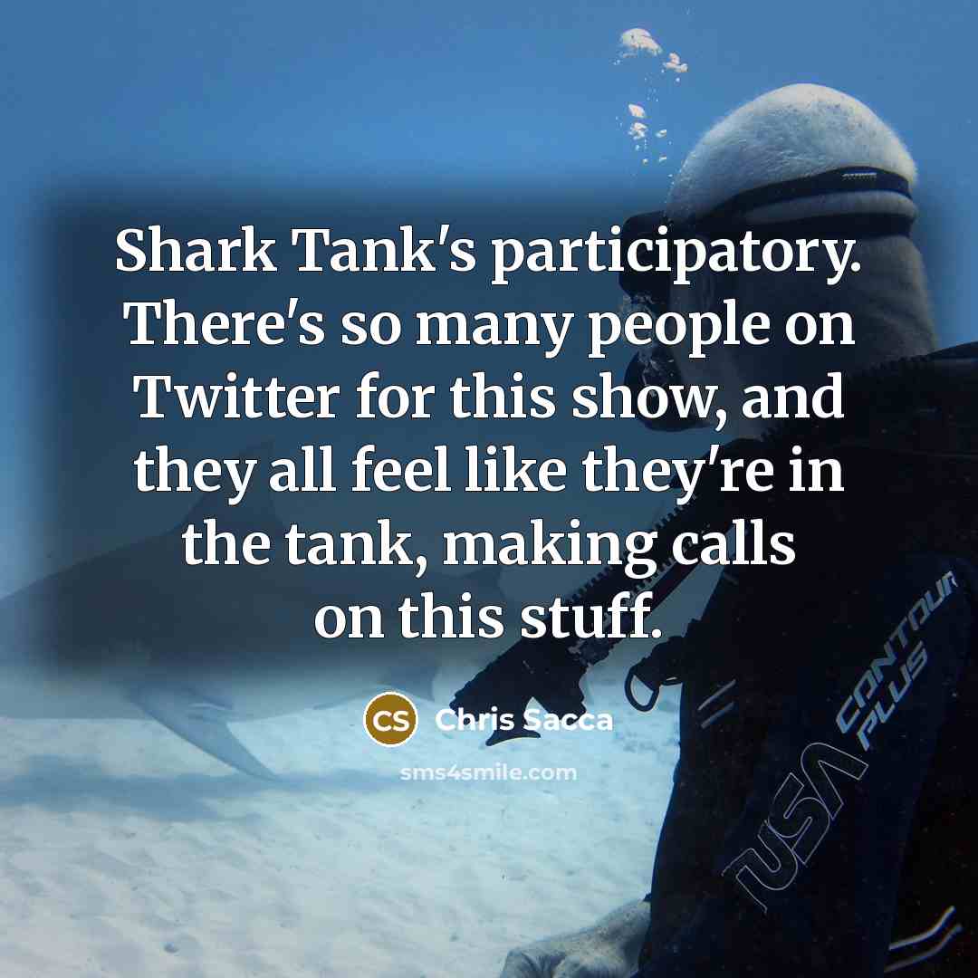 “Shark Tank's participatory. There's so many people on Twitter for…” quote by Chris Sacca