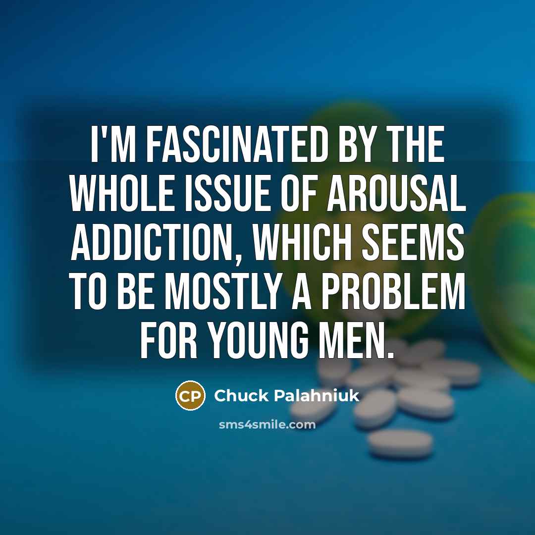 “I'm fascinated by the whole issue of arousal addiction, which…” quote by Chuck Palahniuk