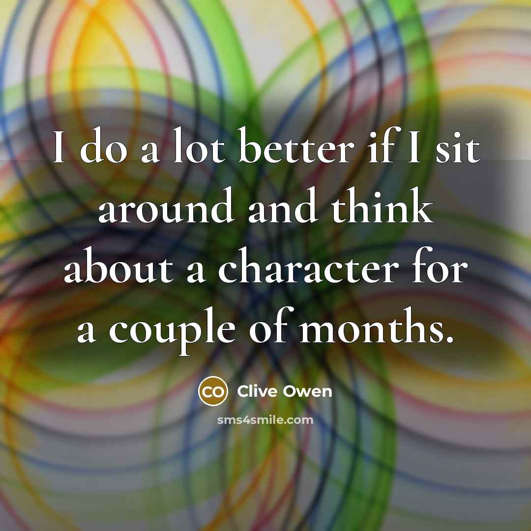 “I do a lot better if I sit around and…” quote by Clive Owen