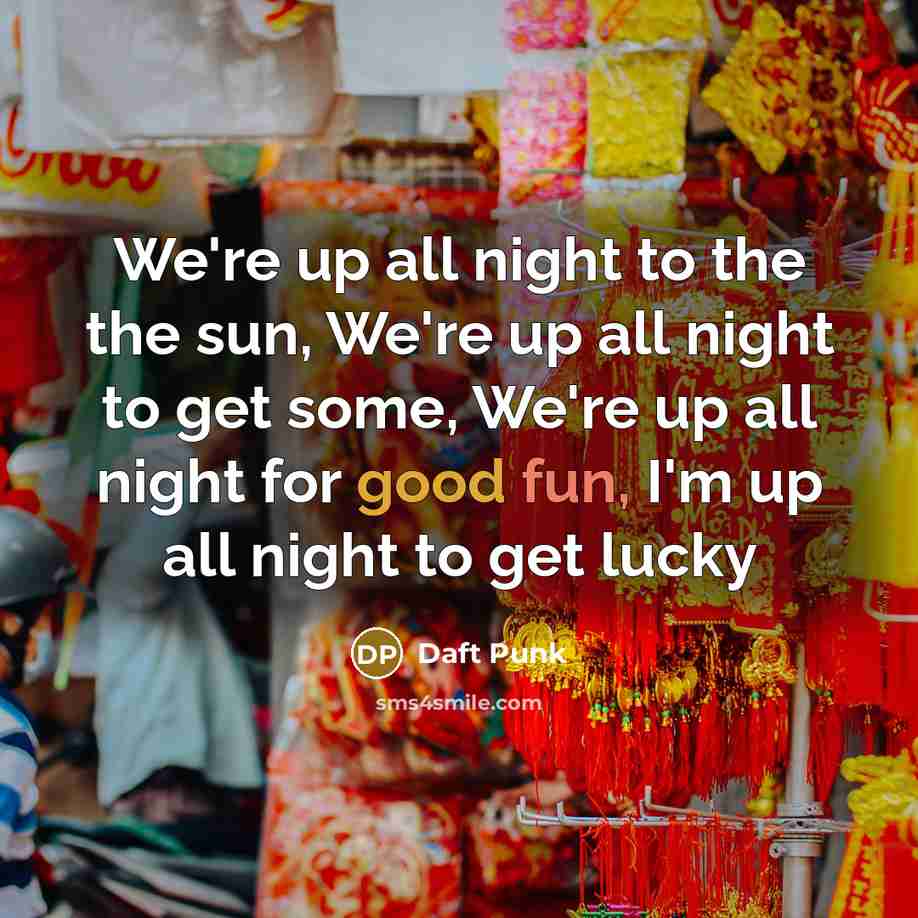 “We're up all night to the the sun, We're up all night to get some, We're up all night for good fun, I'm up all night to get lucky” quote by Daft Punk